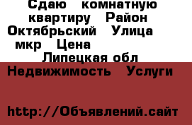 Сдаю 2-комнатную квартиру › Район ­ Октябрьский › Улица ­ 15 мкр › Цена ­ 10000-12000 - Липецкая обл. Недвижимость » Услуги   